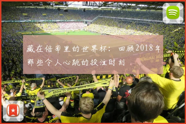 藏在倍率里的世界杯：回顾2018年那些令人心跳的投注时刻